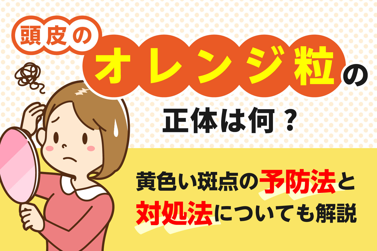 頭皮のオレンジ粒の正体は何？黄色い斑点の予防法と対処法についても解説！