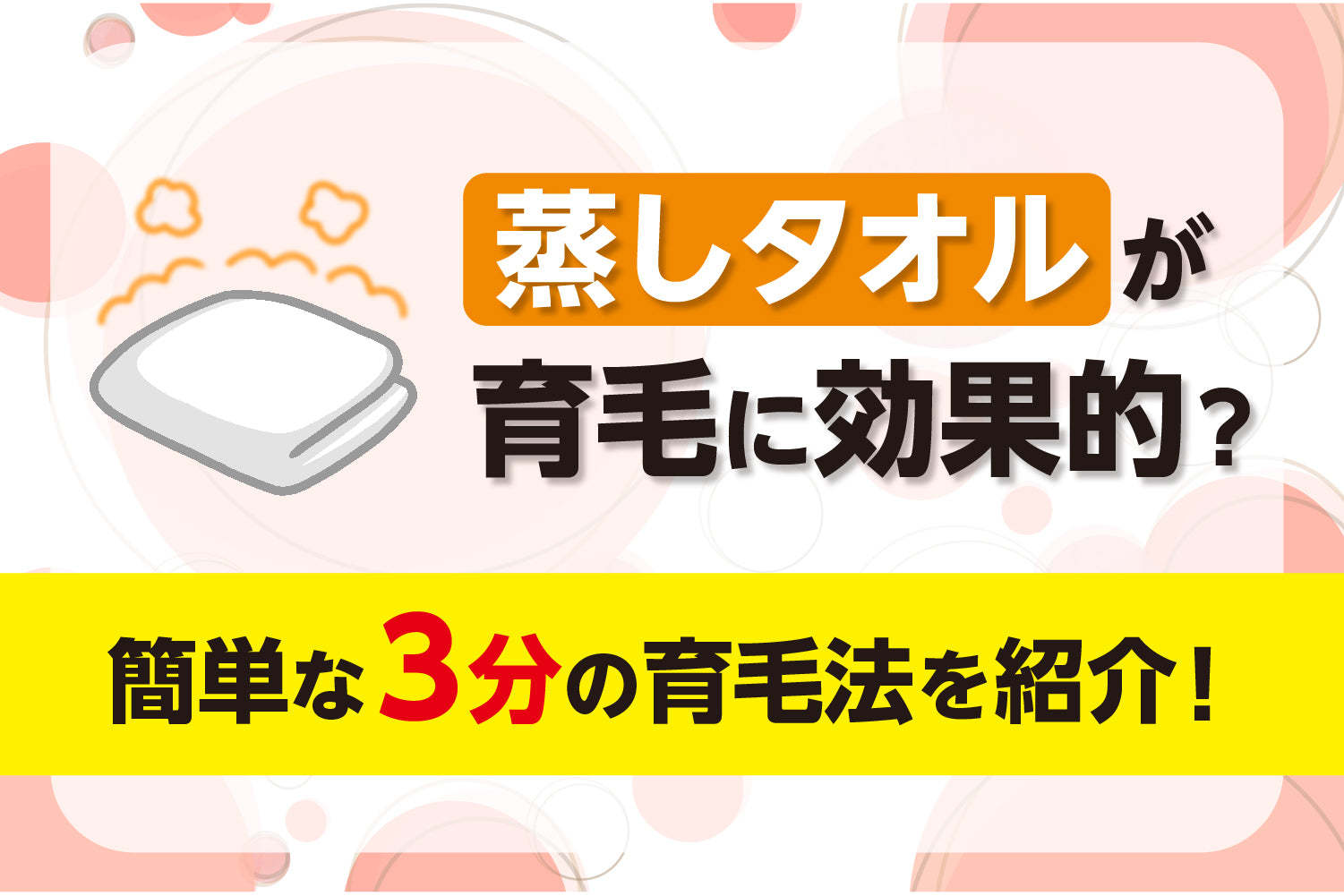 蒸しタオルが育毛に効果的？簡単な3分の育毛法を紹介！