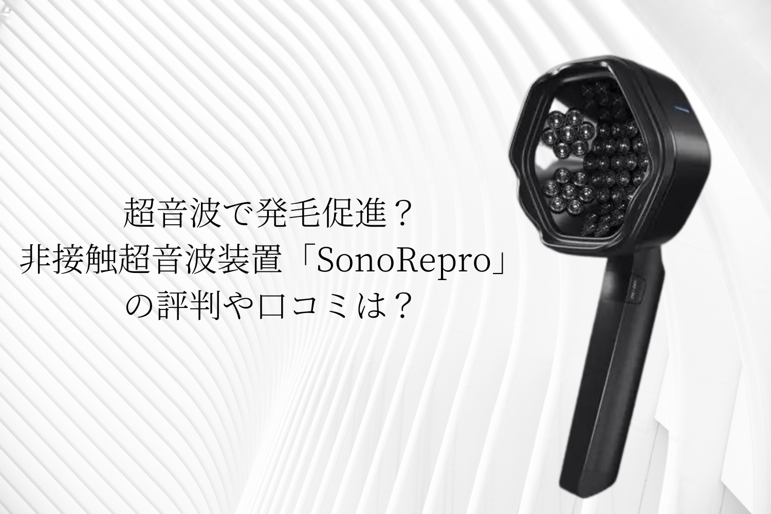 超音波で発毛促進？非接触超音波装置「SonoRepro」の評判や口コミは？